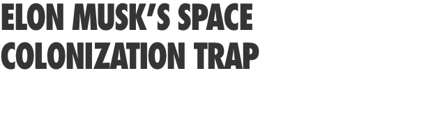 ELON MUSK’S SPACE COLONIZATION TRAP